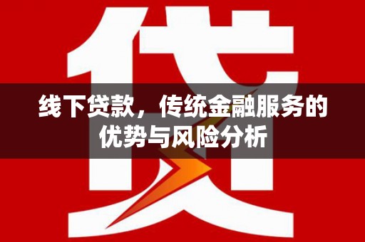 南溪线下贷款，传统金融服务的优势与风险分析
