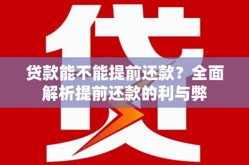 南溪贷款能不能提前还款？全面解析提前还款的利与弊