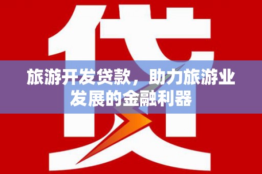 南溪旅游开发贷款，助力旅游业发展的金融利器