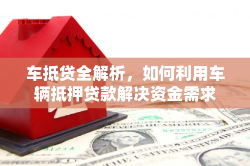 南溪车抵贷全解析，如何利用车辆抵押贷款解决资金需求