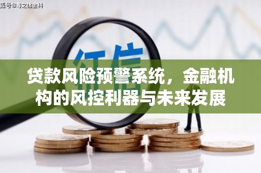 南溪贷款风险预警系统，金融机构的风控利器与未来发展
