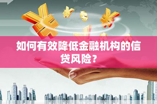南溪如何有效降低金融机构的信贷风险？