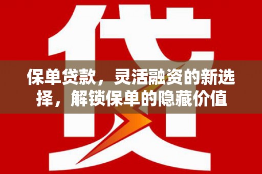 南溪保单贷款，灵活融资的新选择，解锁保单的隐藏价值