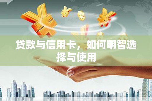 南溪贷款与信用卡，如何明智选择与使用