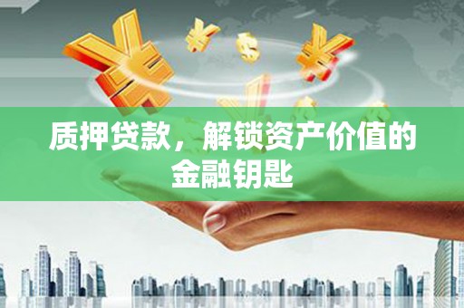 南溪质押贷款，解锁资产价值的金融钥匙