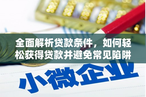 南溪全面解析贷款条件，如何轻松获得贷款并避免常见陷阱
