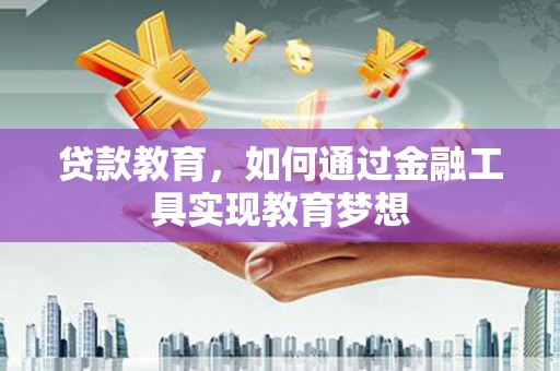 南溪贷款教育，如何通过金融工具实现教育梦想