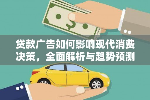 南溪贷款广告如何影响现代消费决策，全面解析与趋势预测