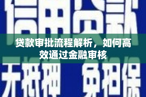南溪贷款审批流程解析，如何高效通过金融审核