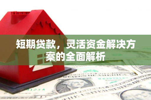 南溪短期贷款，灵活资金解决方案的全面解析