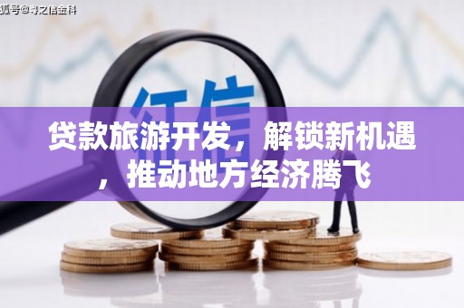 南溪贷款旅游开发，解锁新机遇，推动地方经济腾飞