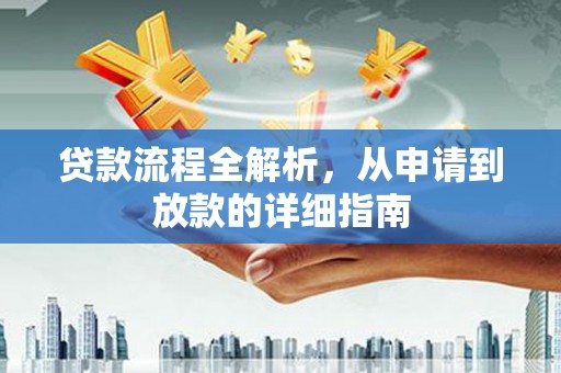 南溪贷款流程全解析，从申请到放款的详细指南