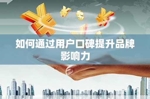 南溪如何通过用户口碑提升品牌影响力