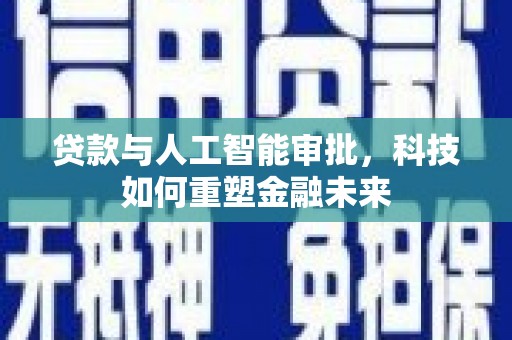 南溪贷款与人工智能审批，科技如何重塑金融未来