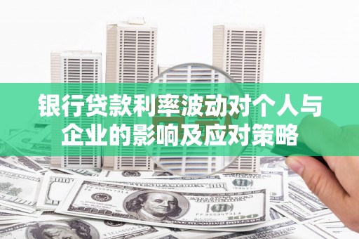 南溪银行贷款利率波动对个人与企业的影响及应对策略
