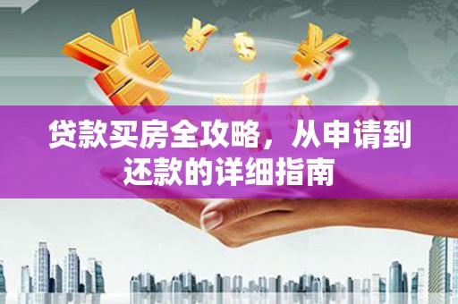 南溪贷款买房全攻略，从申请到还款的详细指南