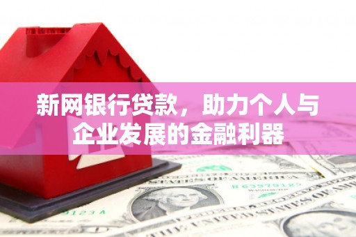 南溪新网银行贷款，助力个人与企业发展的金融利器