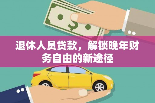 南溪退休人员贷款，解锁晚年财务自由的新途径