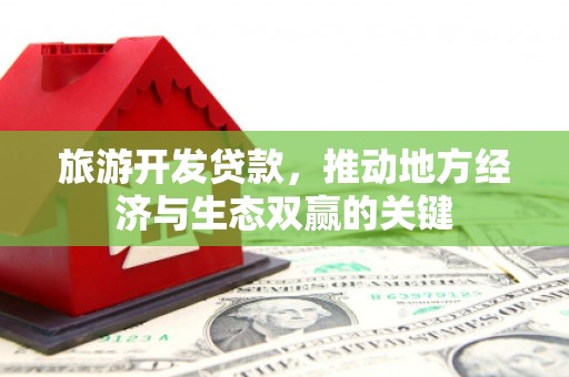 南溪旅游开发贷款，推动地方经济与生态双赢的关键