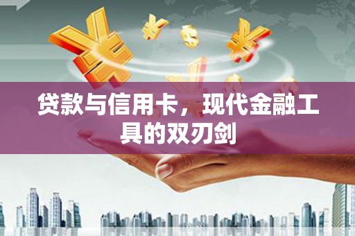 南溪贷款与信用卡，现代金融工具的双刃剑