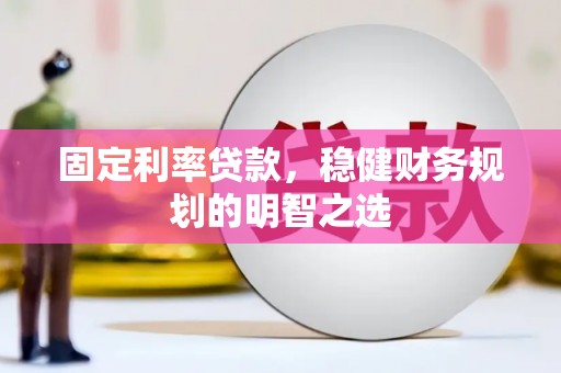 南溪固定利率贷款，稳健财务规划的明智之选