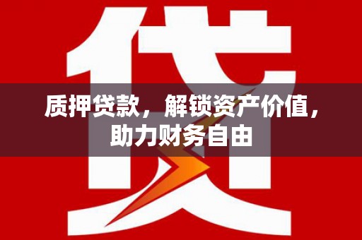 南溪质押贷款，解锁资产价值，助力财务自由
