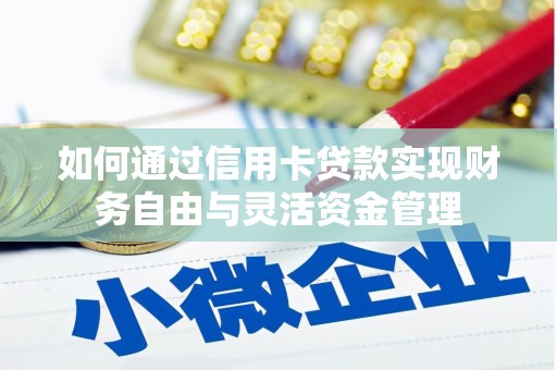 南溪如何通过信用卡贷款实现财务自由与灵活资金管理
