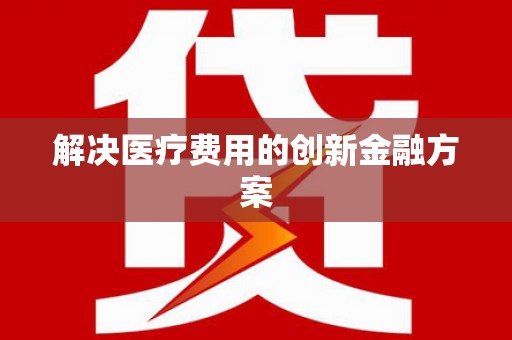 南溪解决医疗费用的创新金融方案