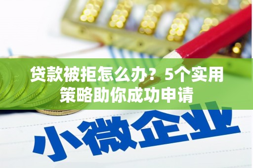 南溪贷款被拒怎么办？5个实用策略助你成功申请