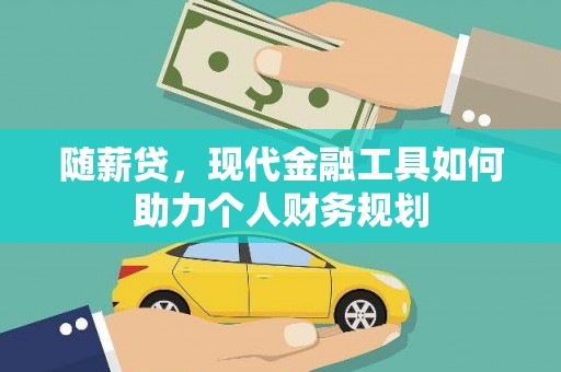 南溪随薪贷，现代金融工具如何助力个人财务规划