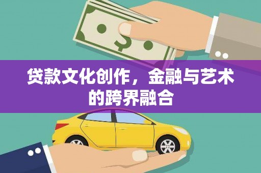 南溪贷款文化创作，金融与艺术的跨界融合