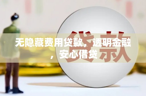 南溪无隐藏费用贷款，透明金融，安心借贷