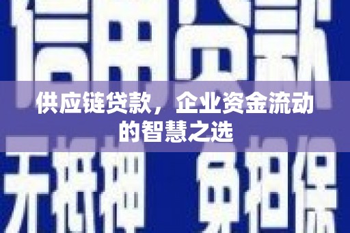 南溪供应链贷款，企业资金流动的智慧之选