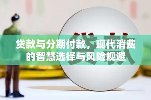 南溪贷款与分期付款，现代消费的智慧选择与风险规避