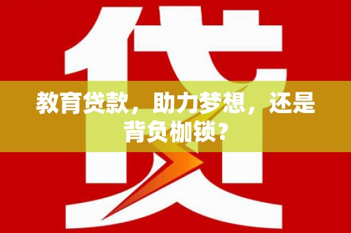 南溪教育贷款，助力梦想，还是背负枷锁？