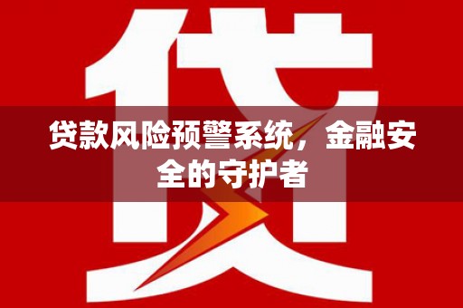南溪贷款风险预警系统，金融安全的守护者