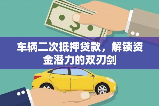 南溪车辆二次抵押贷款，解锁资金潜力的双刃剑