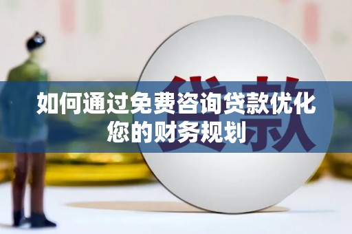 南溪如何通过免费咨询贷款优化您的财务规划