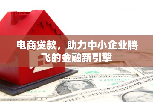 南溪电商贷款，助力中小企业腾飞的金融新引擎