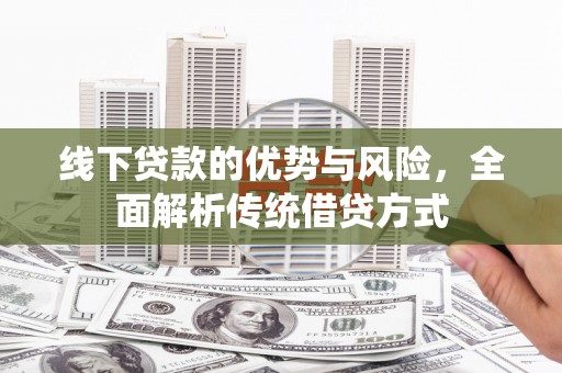 南溪线下贷款的优势与风险，全面解析传统借贷方式