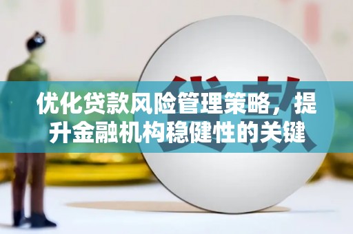 南溪优化贷款风险管理策略，提升金融机构稳健性的关键