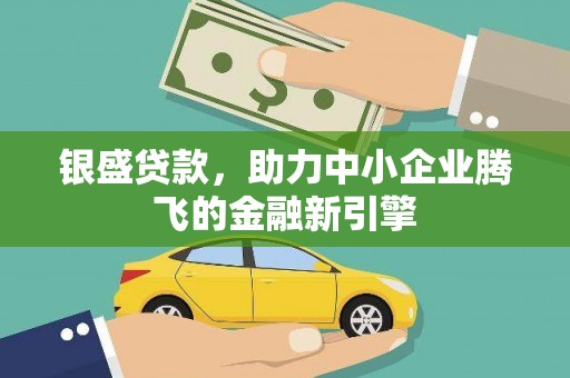 南溪银盛贷款，助力中小企业腾飞的金融新引擎
