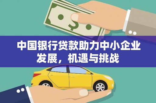 南溪中国银行贷款助力中小企业发展，机遇与挑战