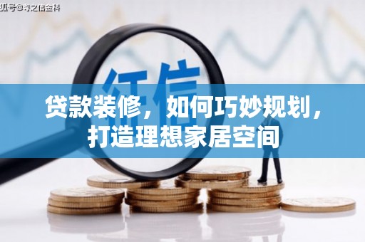 南溪贷款装修，如何巧妙规划，打造理想家居空间