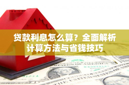 南溪贷款利息怎么算？全面解析计算方法与省钱技巧
