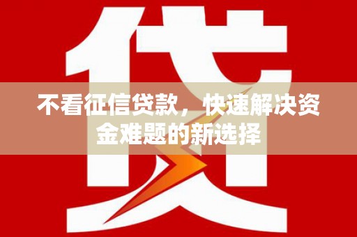 南溪不看征信贷款，快速解决资金难题的新选择