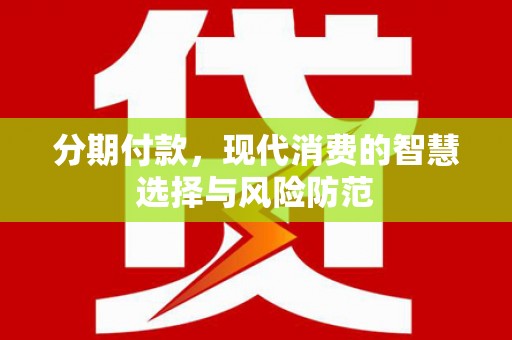南溪分期付款，现代消费的智慧选择与风险防范
