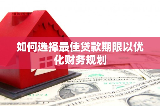 南溪如何选择最佳贷款期限以优化财务规划