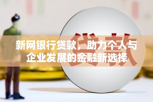 南溪新网银行贷款，助力个人与企业发展的金融新选择