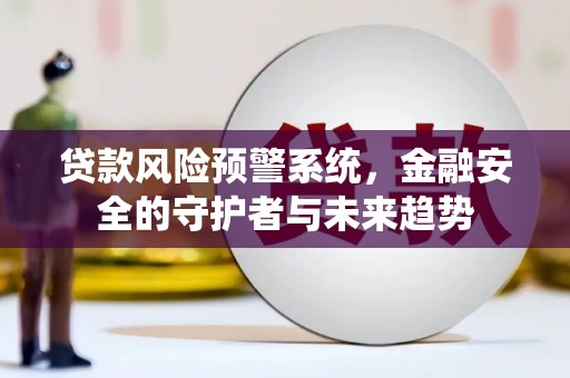 南溪贷款风险预警系统，金融安全的守护者与未来趋势